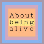 About Being Alive